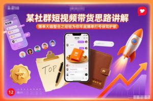 某社群短视频带货思路讲解，爆单大咖整合之经验为你年底爆单打号保驾护航-风淘社