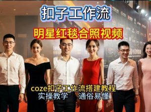 谁懂啊!和顶流明星同框走红毯?这个Coze工作流直接圆梦,2026保姆级教程杀疯B站-风淘社