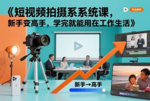 短视频拍摄系统课，新手变高手，学完就能用在工作生活-风淘社