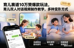 育儿赛道10万赞爆款玩法，育儿双人对话视频制作教学，多种变现方式-风淘社