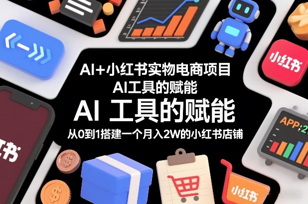 AI+小红书实物电商项目，AI工具的赋能，从0到1搭建一个月入2W的小红书店铺-风淘社