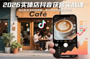 2026实体店抖音获客实战课,拍出能卖货的短视频,用抖音抢回生意主动权-风淘社
