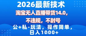 2026最新技术,淘宝无人直播带货14.0,不封号,不违规,公+私玩法,操作简单,日入1k【揭秘】-风淘社