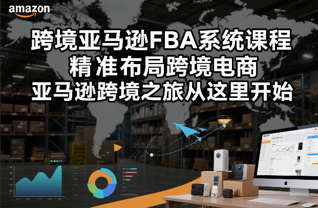 跨境亚马逊FBA系统课程,精准布局跨境电商,亚马逊跨境之旅从这里开始-风淘社