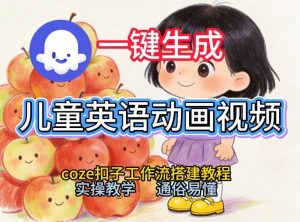 通过Coze工作流,一键生成儿童英语动画视频,从0到1演示搭建过程,实操教学,小白也可以学会-风淘社