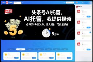 头条号AI托管，我提供视频，你每天5分钟发布，日入5张，可批量操作【揭秘】-风淘社