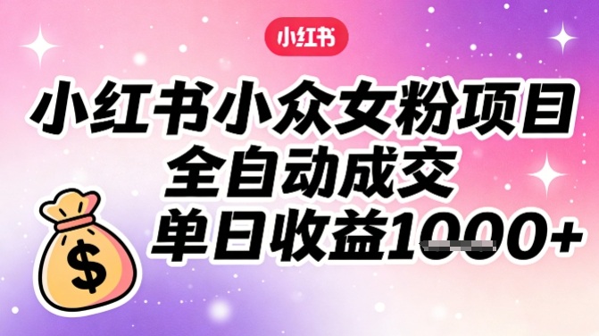 小红书小众女粉项目，全自动成交，单日收益多张-风淘社