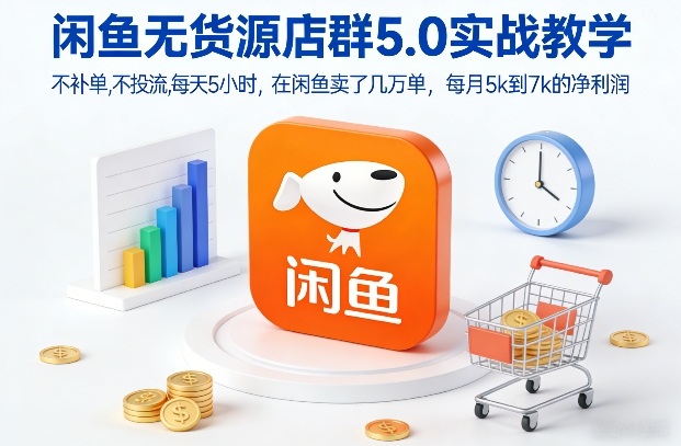 闲鱼无货源店群5.0实战教学,不补单,不投流,每天5小时,在闲鱼卖了几万单,每月5k到7k的净利润-风淘社