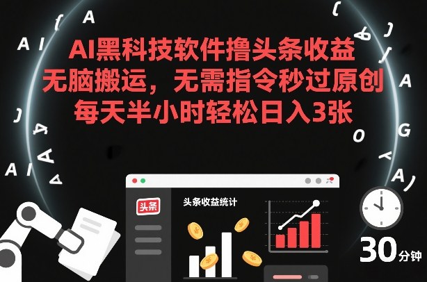 AI黑科技软件撸头条收益，无脑搬运，无需指令秒过原创，每天半小时轻松日入3张【揭秘】-风淘社