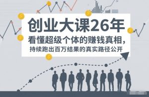 百万IP成交创业大课26年,看懂超级个体的賺钱真相,持续跑出百万结果的真实路径公开-风淘社