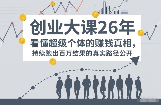 百万IP成交创业大课26年,看懂超级个体的賺钱真相,持续跑出百万结果的真实路径公开-风淘社