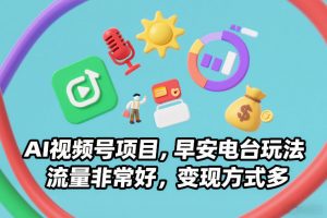 AI视频号项目，早安电台玩法，流量非常好，变现方式多-风淘社