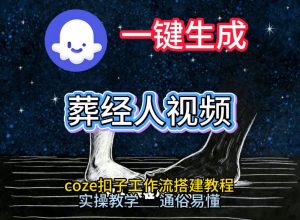 通过Coze工作流,一键生成《葬经人》爆火短视频,实操搭建教学课,通俗易懂-风淘社