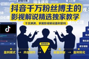 抖音千万粉丝博主的影视解说精选独家教学,干货满满,掌握影视解说盈利密码-风淘社