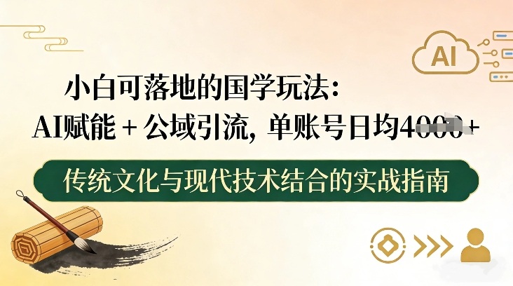 小白可落地的国学玩法：AI赋能+公域引流，单账号日均4张-风淘社