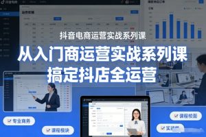 抖音电商运营实战系列课,从入门到精通,搞定抖店全运营-风淘社