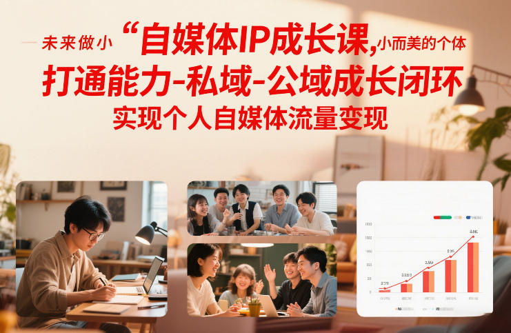 自媒体IP成长课,未来做小而美的个体,打通能力-私域-公域成长闭环,实现个人自媒体流量变现-风淘社