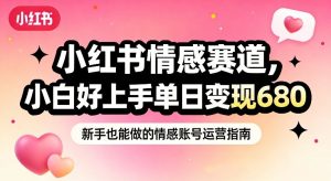 小红书情感赛道,抓准女性情绪刚需,小白好上手单日变现680-风淘社