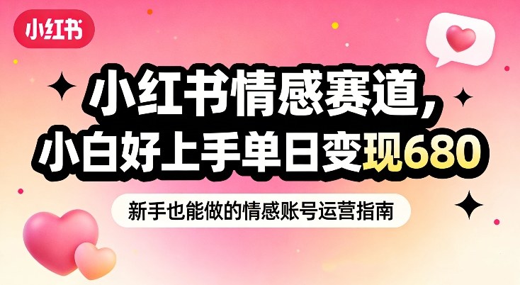 小红书情感赛道,抓准女性情绪刚需,小白好上手单日变现680-风淘社