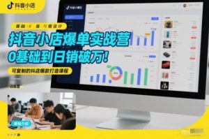 抖音小店爆单实战营,0基础到日销破万,可复制的抖店爆款打造课程-风淘社