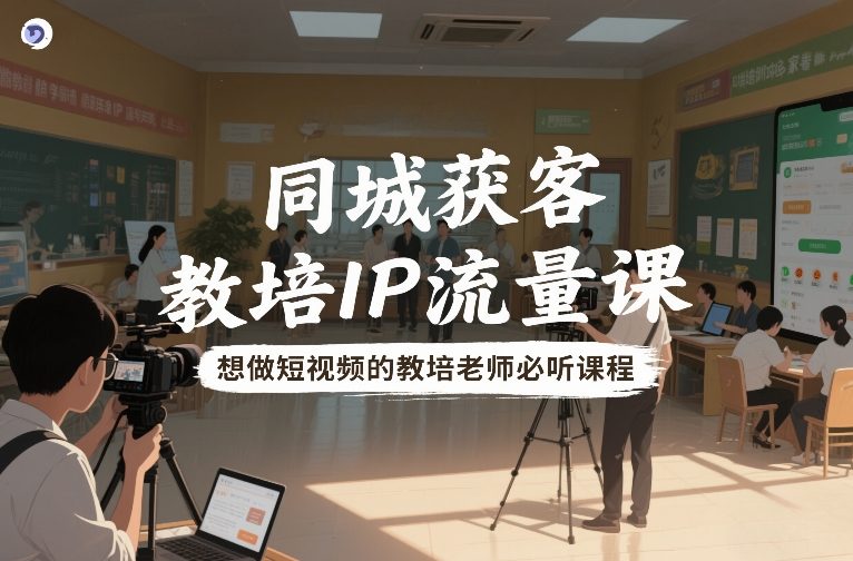 同城获客，教培IP流量课，想做短视频的教培老师必听课程-风淘社