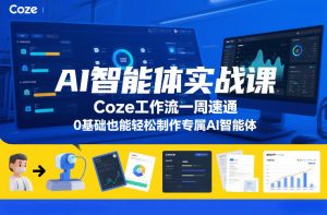 AI智能体实战课,Coze工作流一周速通,0基础也能轻松制作专属AI智能体-风淘社