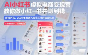 AI小红书虚拟电商变现营,教你做小红书并賺到钱,虚拟产品,2026年普通人在小红书的搞钱机会(更新中)-风淘社