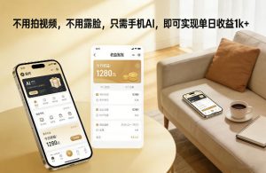 不用拍视频,不用露脸,只需手机AI,即可实现单日收益1k+【揭秘】-风淘社