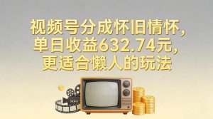 视频号分成怀旧情怀,单日收益632.74,更适合懒人的玩法-风淘社