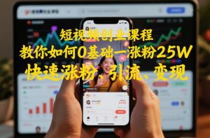 短视频创业课程,教你如何0基础一天涨粉25W,快速涨粉、引流、变现-风淘社