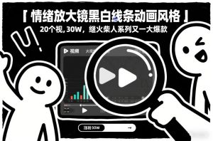 情绪放大镜黑白线条动画风格,20个视频,涨粉30W,继火柴人系列又一大爆款-风淘社
