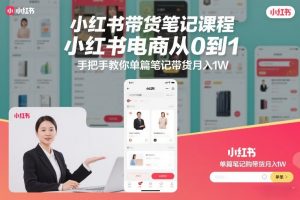 小红书带货笔记课程,小红书电商从0到1,手把手教你单篇笔记带货月入1W-风淘社
