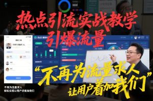 热点引流实战教学,引爆流量,不再为流量求人,轻松实现让用户求着加我们-风淘社