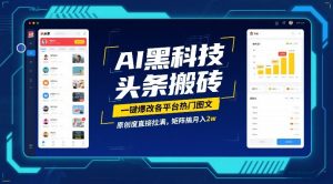 AI黑科技头条搬砖,一键爆改各平台热门图文,原创度直接拉满,矩阵搞月入2W【揭秘】-风淘社