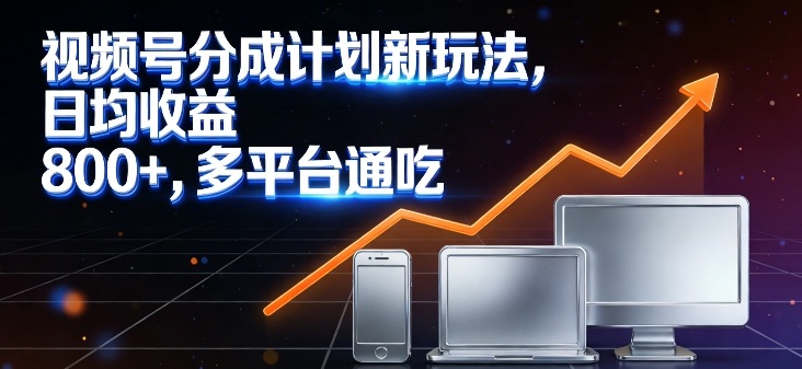 视频号分成计划新玩法，日均收益8张，多平台通吃-风淘社