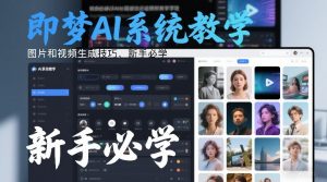 即梦AI系统教学,图片和视频生成技巧,新手必学-风淘社