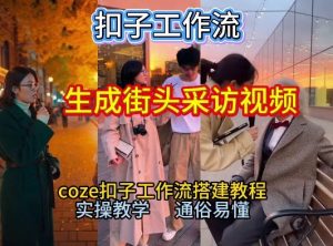 【一键生成街头采访视频工作流】2026保姆级教程来咯!Coze工作流一键搭,街头采访视频直接出片!-风淘社