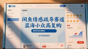 闲鱼情感疏导赛道,蓝海小众高复购,高客单实操详细教程,新手能直接落地-风淘社