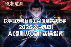 快手百万粉丝博主AI漫剧实战教学,2026必冲风口!AI漫剧从0到1实操指南-风淘社