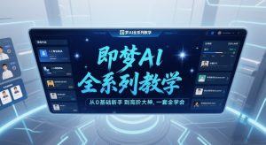 即梦AI全系列教学,从0基础新手到高阶大神,一套全学会-风淘社