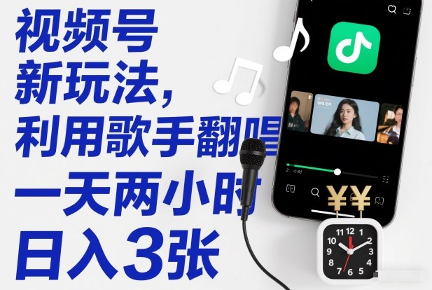 视频号新玩法,利用歌手翻唱,一天两小时,日入3张-风淘社