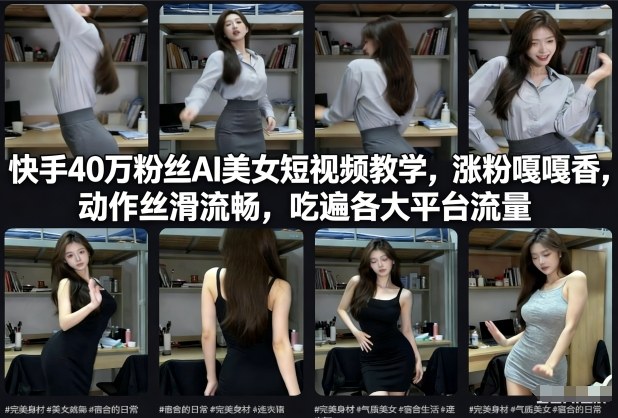 快手40万粉丝博主AI美女短视频教学,涨粉嘎嘎香,动作丝滑流畅,吃遍各大平台流量-风淘社