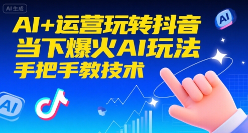 AI+运营玩转抖音,当下爆火AI玩法,手把手教技术(更新26年)-风淘社