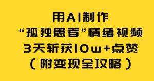 用AI制作“孤独患者”情绪视频，3天斩获10w+点赞（附变现全攻略）-风淘社