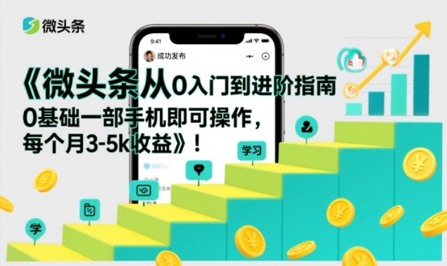 微头条从0入门到进阶指南,0基础一部手机即可操作,每个月3-5k收益-风淘社