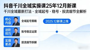 抖音千川全域全域实操课25年12月新课,千川全域最新打法,全域起号,稳号,投流细节全部都有-风淘社