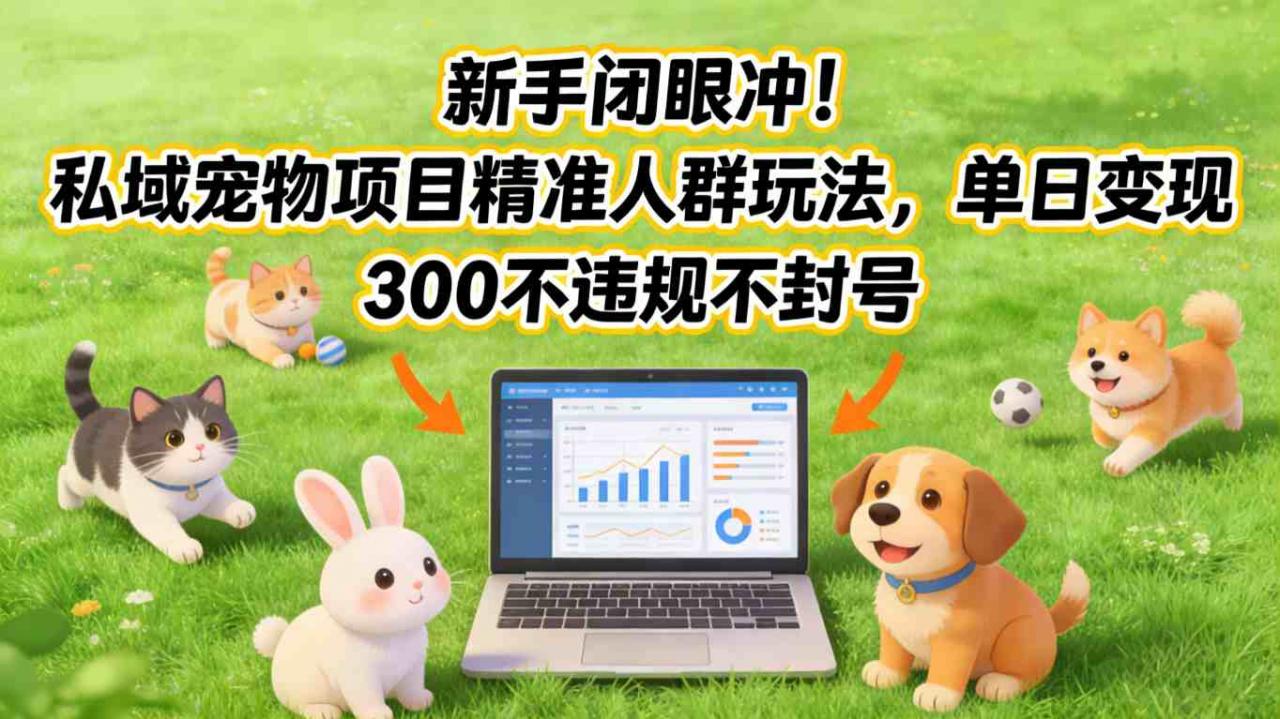 新手闭眼冲!私域宠物项目精准人群玩法,单日变现3张不违规不封号-风淘社