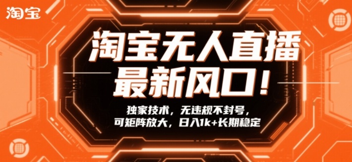 淘宝无人直播最新风口！独家技术，无违规不封号，可矩阵放大，日入1k+长期稳定【揭秘】-风淘社