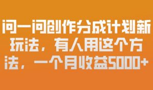 问一问创作分成计划新玩法，有人用这个方法，一个月收益5k，新手友好，有微信就能做【揭秘】-风淘社