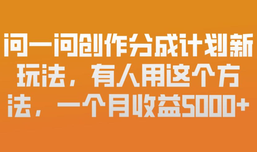 问一问创作分成计划新玩法，有人用这个方法，一个月收益5k，新手友好，有微信就能做【揭秘】-风淘社